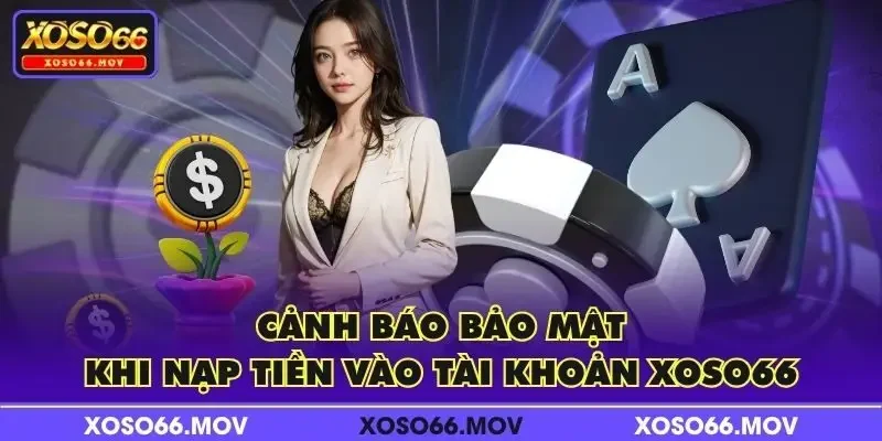 Cảnh báo bảo mật khi nạp tiền vào tài khoản XOSO66