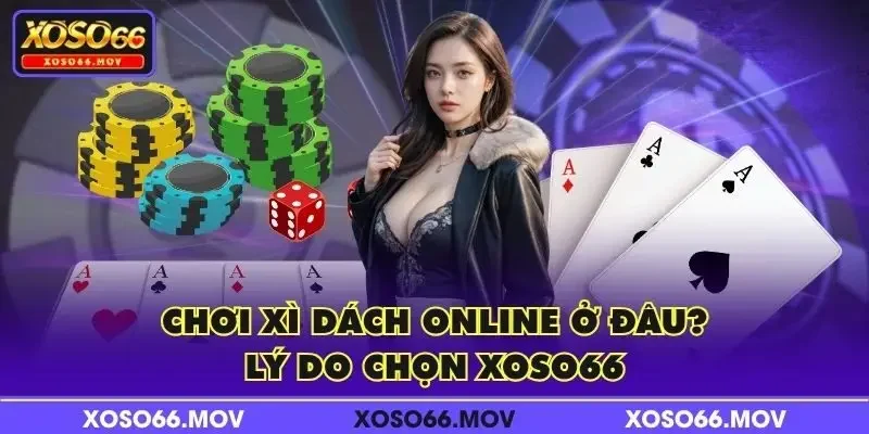 Chơi Xì Dách Online ở đâu? Lý do chọn XOSO66