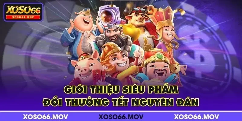 Giới thiệu siêu phẩm đổi thưởng Tết Nguyên Đán